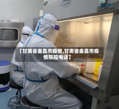 【甘肃省金昌市疫情,甘肃省金昌市疫情防控电话】-第2张图片
