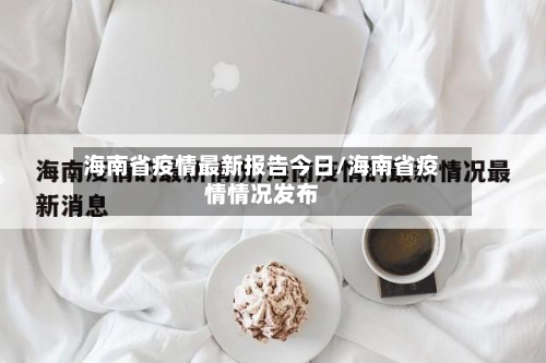 海南省疫情最新报告今日/海南省疫情情况发布-第2张图片