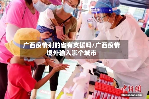 广西疫情别的省有支援吗/广西疫情境外输入哪个城市-第1张图片