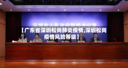 【广东省深圳松岗肺炎疫情,深圳松岗疫情风险等级】-第2张图片