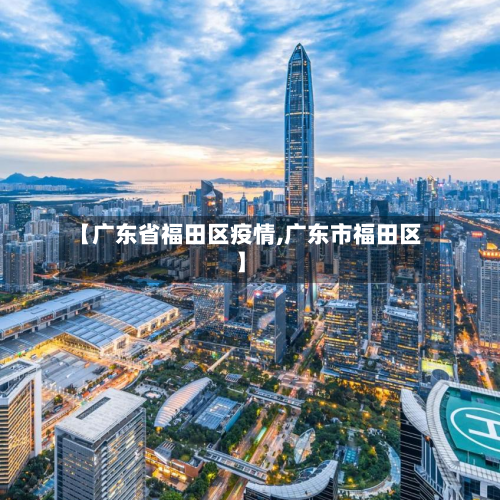 【广东省福田区疫情,广东市福田区】-第1张图片