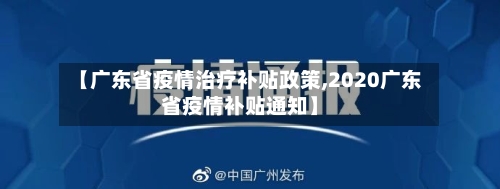 【广东省疫情治疗补贴政策,2020广东省疫情补贴通知】-第1张图片