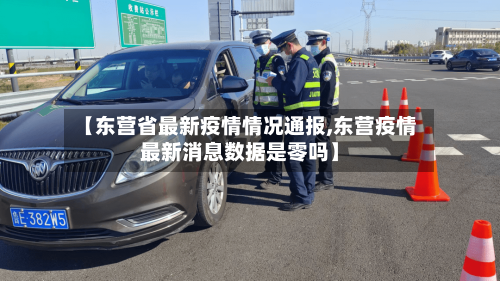 【东营省最新疫情情况通报,东营疫情最新消息数据是零吗】-第2张图片