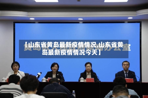 【山东省黄岛最新疫情情况,山东省黄岛最新疫情情况今天】-第3张图片
