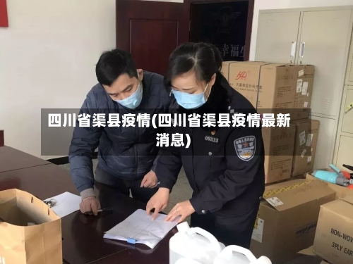 四川省渠县疫情(四川省渠县疫情最新消息)-第1张图片
