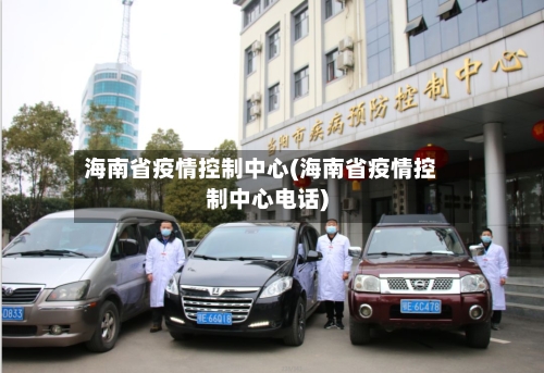 海南省疫情控制中心(海南省疫情控制中心电话)-第3张图片