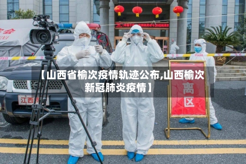 【山西省榆次疫情轨迹公布,山西榆次新冠肺炎疫情】-第1张图片