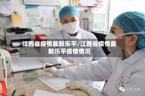 江西省疫情最新乐平/江西省疫情最新乐平疫情情况-第1张图片