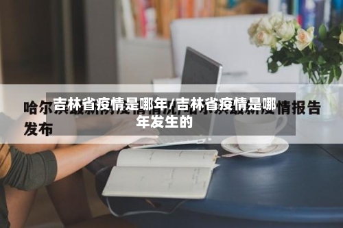 吉林省疫情是哪年/吉林省疫情是哪年发生的-第3张图片