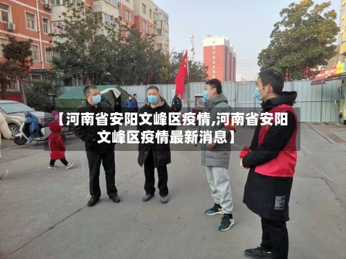 【河南省安阳文峰区疫情,河南省安阳文峰区疫情最新消息】-第2张图片