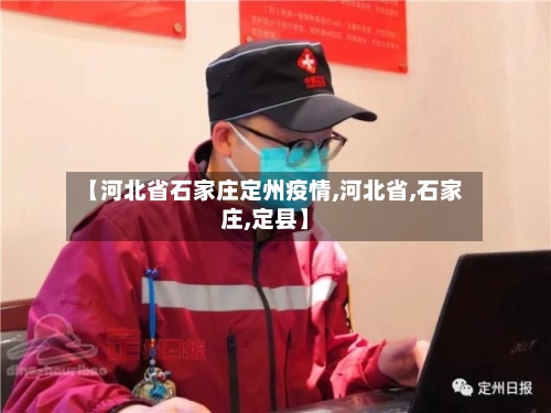 【河北省石家庄定州疫情,河北省,石家庄,定县】-第2张图片
