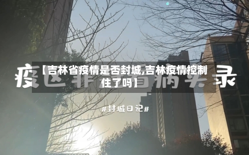 【吉林省疫情是否封城,吉林疫情控制住了吗】-第2张图片