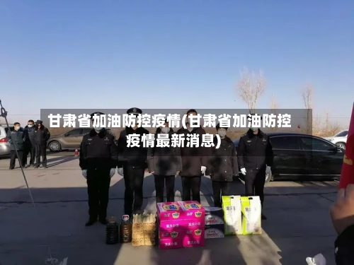 甘肃省加油防控疫情(甘肃省加油防控疫情最新消息)-第2张图片