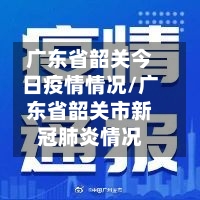 广东省韶关今日疫情情况/广东省韶关市新冠肺炎情况-第1张图片