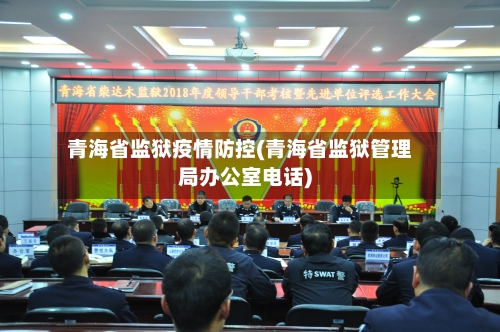 青海省监狱疫情防控(青海省监狱管理局办公室电话)-第1张图片