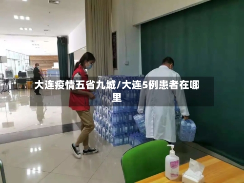大连疫情五省九城/大连5例患者在哪里-第3张图片