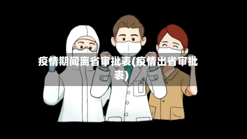 疫情期间离省审批表(疫情出省审批表)-第3张图片
