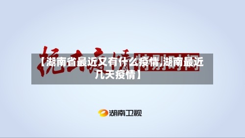 【湖南省最近又有什么疫情,湖南最近几天疫情】-第1张图片
