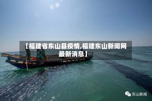 【福建省东山县疫情,福建东山新闻网最新消息】-第1张图片
