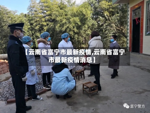 【云南省富宁市最新疫情,云南省富宁市最新疫情消息】-第3张图片
