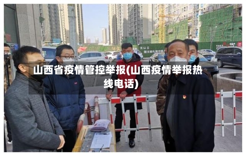 山西省疫情管控举报(山西疫情举报热线电话)-第1张图片