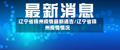 辽宁省锦州疫情最新通告/辽宁省锦州疫情情况-第1张图片