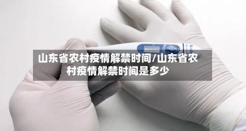 山东省农村疫情解禁时间/山东省农村疫情解禁时间是多少-第1张图片