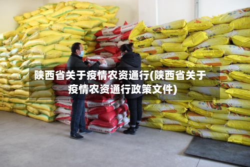 陕西省关于疫情农资通行(陕西省关于疫情农资通行政策文件)-第1张图片