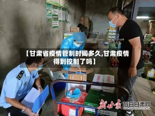 【甘肃省疫情管制时间多久,甘肃疫情得到控制了吗】-第1张图片