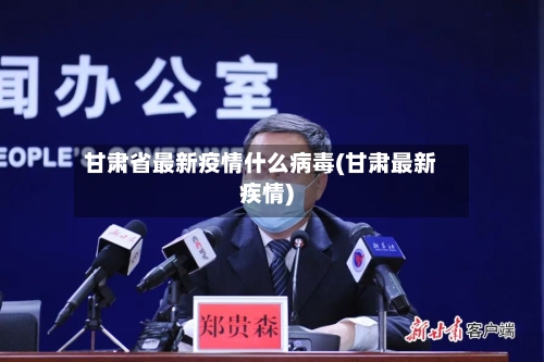 甘肃省最新疫情什么病毒(甘肃最新疾情)-第1张图片