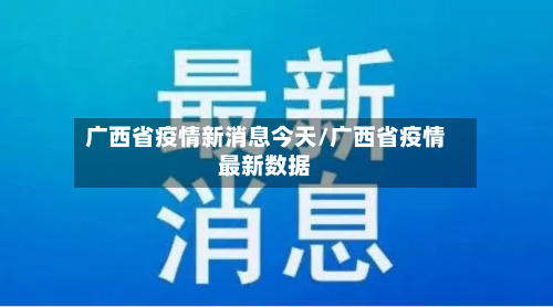 广西省疫情新消息今天/广西省疫情最新数据-第3张图片