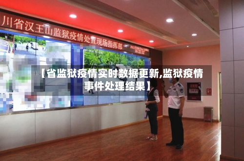【省监狱疫情实时数据更新,监狱疫情事件处理结果】-第1张图片