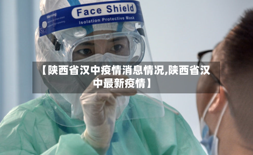 【陕西省汉中疫情消息情况,陕西省汉中最新疫情】-第1张图片