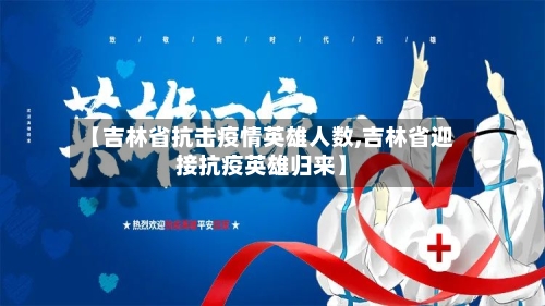 【吉林省抗击疫情英雄人数,吉林省迎接抗疫英雄归来】-第1张图片