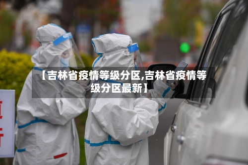【吉林省疫情等级分区,吉林省疫情等级分区最新】-第1张图片