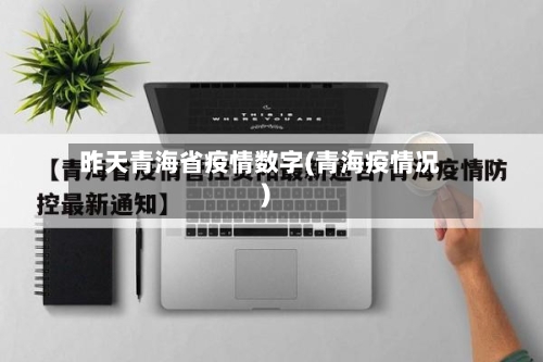 昨天青海省疫情数字(青海疫情况)-第2张图片