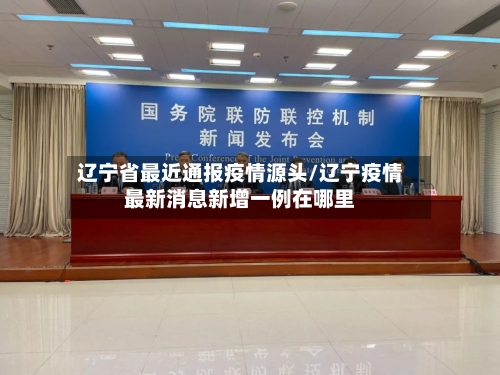 辽宁省最近通报疫情源头/辽宁疫情最新消息新增一例在哪里-第1张图片
