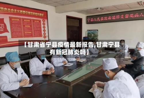 【甘肃省宁县疫情最新报告,甘肃宁县有新冠肺炎吗】-第2张图片