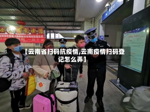 【云南省扫码抗疫情,云南疫情扫码登记怎么弄】-第1张图片