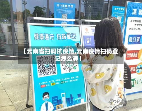 【云南省扫码抗疫情,云南疫情扫码登记怎么弄】-第2张图片