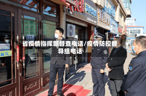 省疫情指挥部督查电话/疫情防控督导组电话-第3张图片
