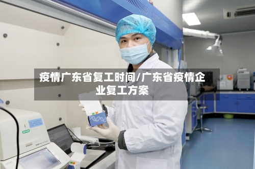 疫情广东省复工时间/广东省疫情企业复工方案-第1张图片
