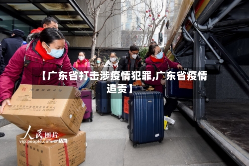 【广东省打击涉疫情犯罪,广东省疫情追责】-第1张图片