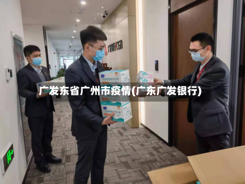 广发东省广州市疫情(广东广发银行)-第1张图片
