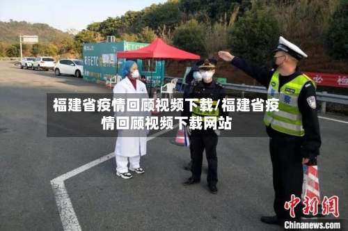 福建省疫情回顾视频下载/福建省疫情回顾视频下载网站-第2张图片