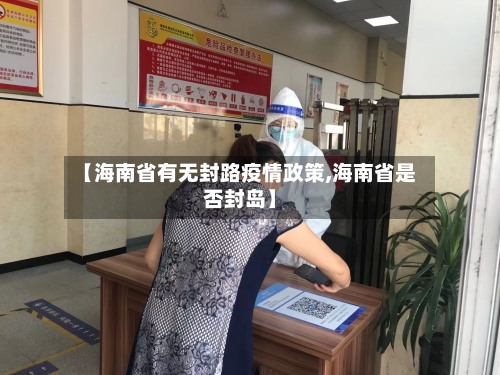 【海南省有无封路疫情政策,海南省是否封岛】-第2张图片