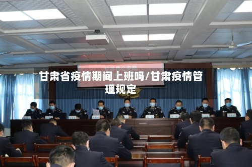 甘肃省疫情期间上班吗/甘肃疫情管理规定-第1张图片