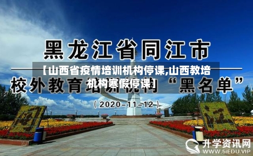 【山西省疫情培训机构停课,山西教培机构寒假停课】-第1张图片