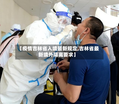 【疫情吉林省入境最新规定,吉林省最新境外隔离要求】-第2张图片