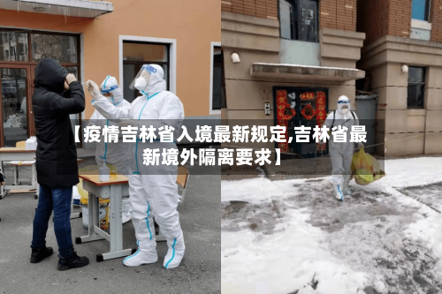 【疫情吉林省入境最新规定,吉林省最新境外隔离要求】-第3张图片